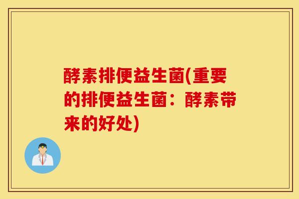 酵素排便益生菌(重要的排便益生菌：酵素带来的好处)
