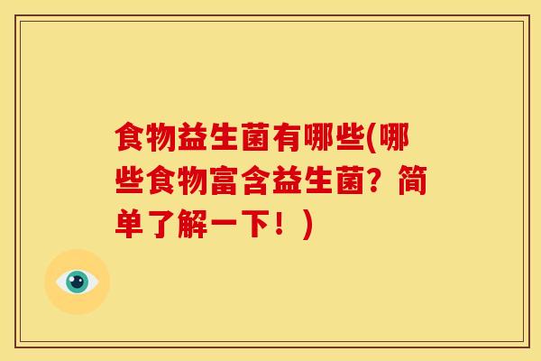 食物益生菌有哪些(哪些食物富含益生菌？简单了解一下！)