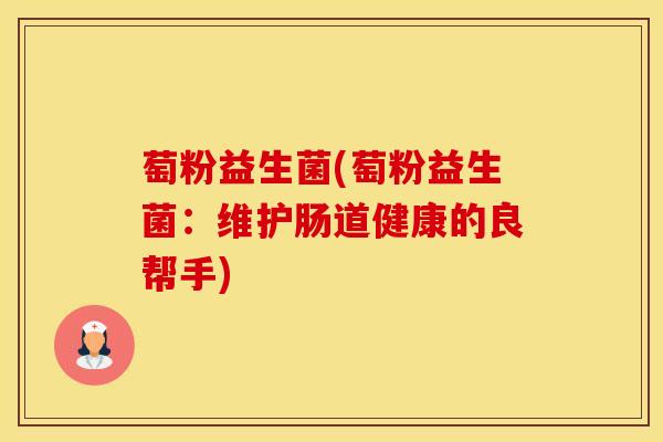 萄粉益生菌(萄粉益生菌：维护肠道健康的良帮手)