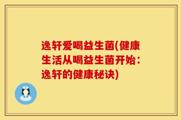 逸轩爱喝益生菌(健康生活从喝益生菌开始：逸轩的健康秘诀)