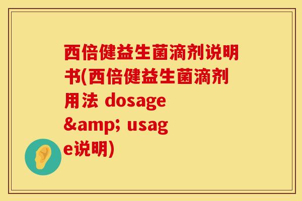 西倍健益生菌滴剂说明书(西倍健益生菌滴剂用法 dosage & usage说明)