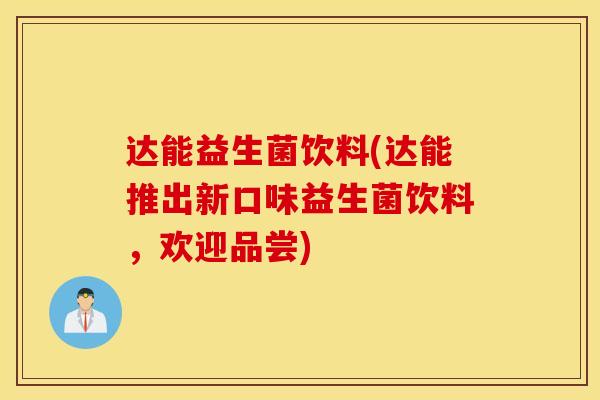 达能益生菌饮料(达能推出新口味益生菌饮料，欢迎品尝)