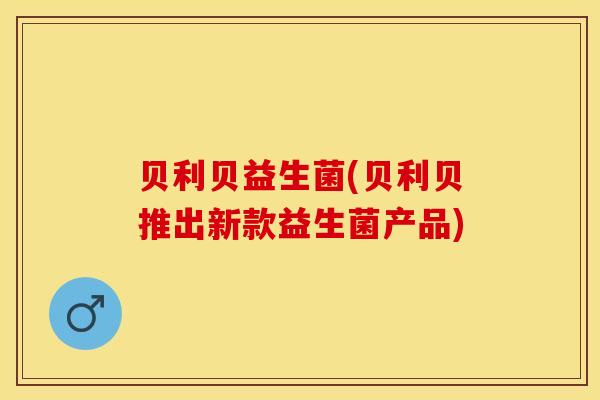 贝利贝益生菌(贝利贝推出新款益生菌产品)