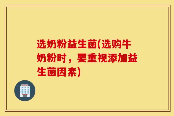 选奶粉益生菌(选购牛奶粉时，要重视添加益生菌因素)