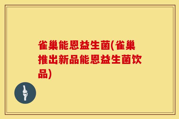 雀巢能恩益生菌(雀巢推出新品能恩益生菌饮品)