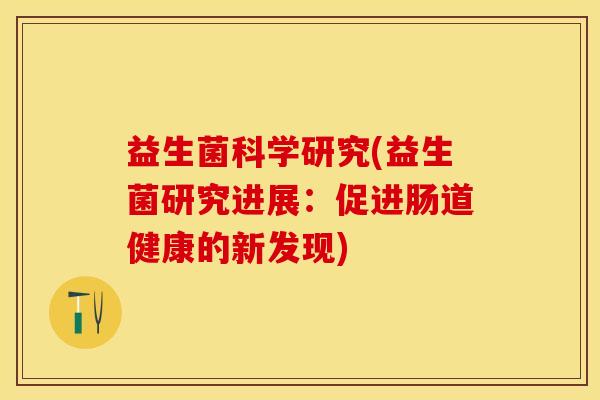 益生菌科学研究(益生菌研究进展：促进肠道健康的新发现)