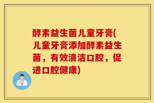 酵素益生菌儿童牙膏(儿童牙膏添加酵素益生菌，有效清洁口腔，促进口腔健康)