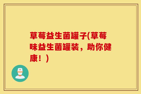 草莓益生菌罐子(草莓味益生菌罐装，助你健康！)