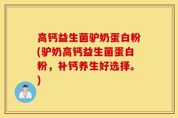 高钙益生菌驴奶蛋白粉(驴奶高钙益生菌蛋白粉，补钙养生好选择。)