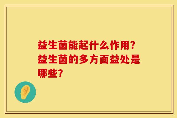 益生菌能起什么作用？益生菌的多方面益处是哪些？