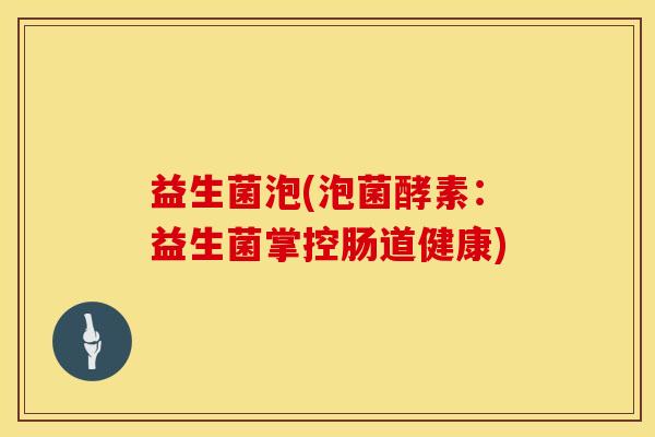 益生菌泡(泡菌酵素：益生菌掌控肠道健康)