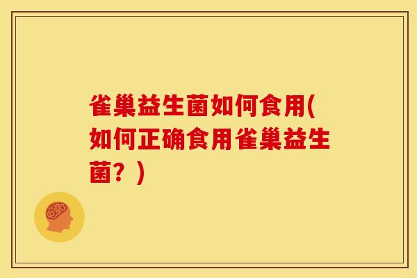 雀巢益生菌如何食用(如何正确食用雀巢益生菌？)