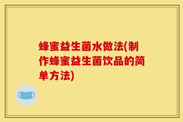 蜂蜜益生菌水做法(制作蜂蜜益生菌饮品的简单方法)