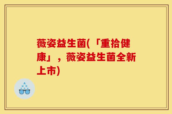 薇姿益生菌(「重拾健康」，薇姿益生菌全新上市)