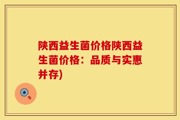 陕西益生菌价格陕西益生菌价格：品质与实惠并存)