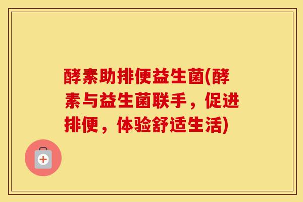 酵素助排便益生菌(酵素与益生菌联手，促进排便，体验舒适生活)