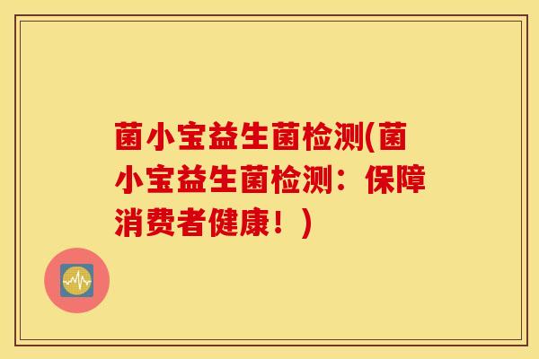 菌小宝益生菌检测(菌小宝益生菌检测：保障消费者健康！)