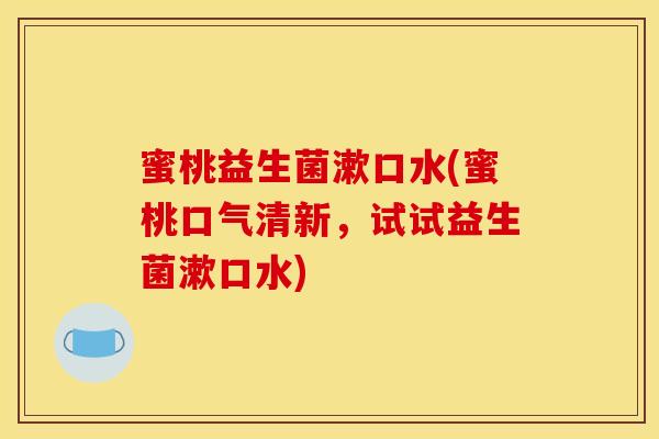 蜜桃益生菌漱口水(蜜桃口气清新，试试益生菌漱口水)