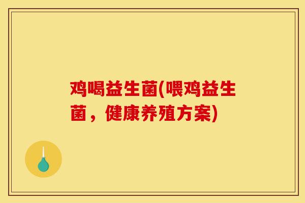 鸡喝益生菌(喂鸡益生菌，健康养殖方案)