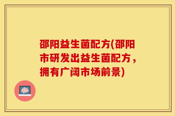 邵阳益生菌配方(邵阳市研发出益生菌配方，拥有广阔市场前景)