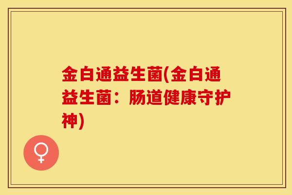 金白通益生菌(金白通益生菌：肠道健康守护神)