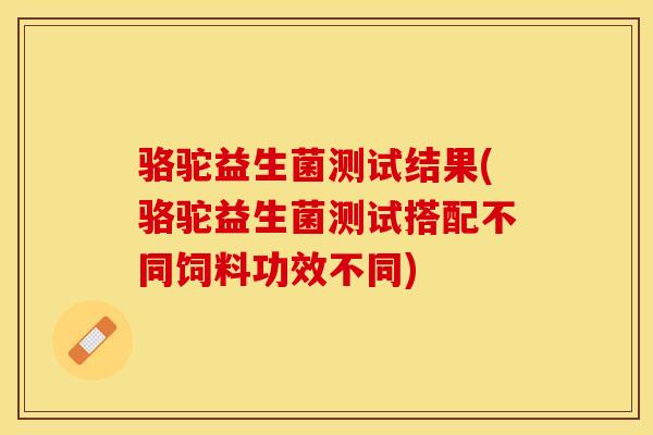骆驼益生菌测试结果(骆驼益生菌测试搭配不同饲料功效不同)