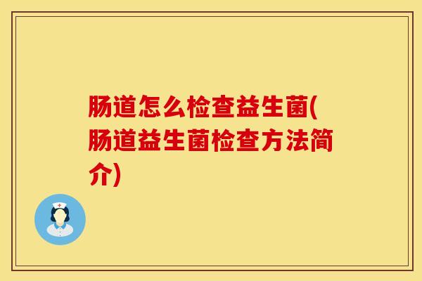 肠道怎么检查益生菌(肠道益生菌检查方法简介)
