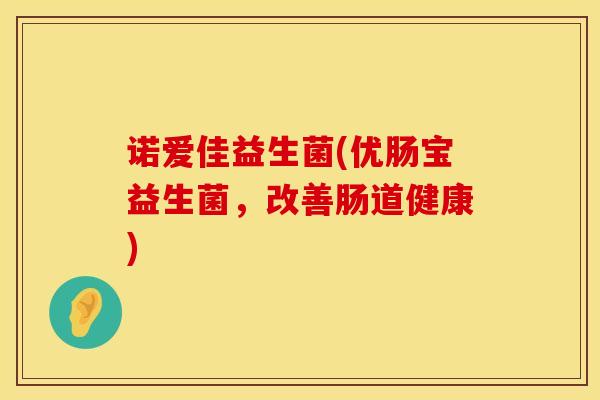 诺爱佳益生菌(优肠宝益生菌，改善肠道健康)