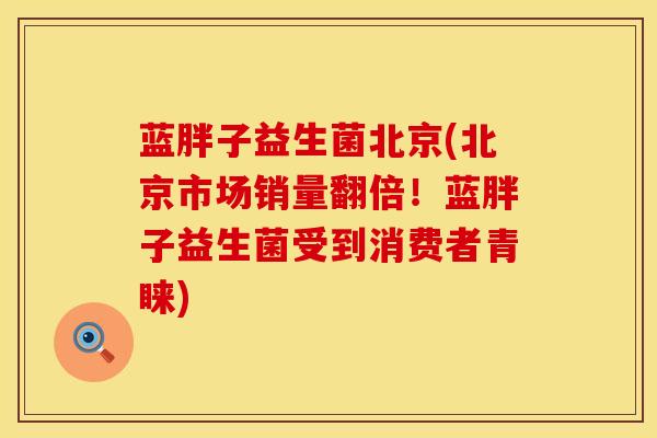 蓝胖子益生菌北京(北京市场销量翻倍！蓝胖子益生菌受到消费者青睐)