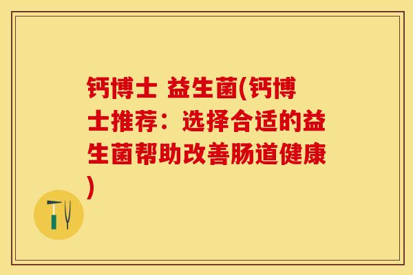 钙博士 益生菌(钙博士推荐：选择合适的益生菌帮助改善肠道健康)