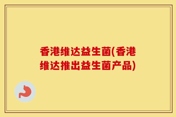 香港维达益生菌(香港维达推出益生菌产品)