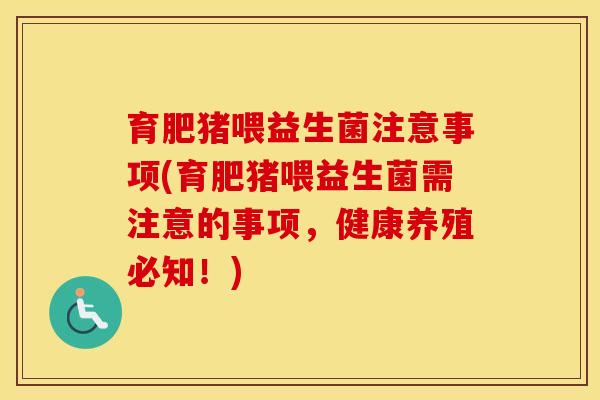 育肥猪喂益生菌注意事项(育肥猪喂益生菌需注意的事项，健康养殖必知！)