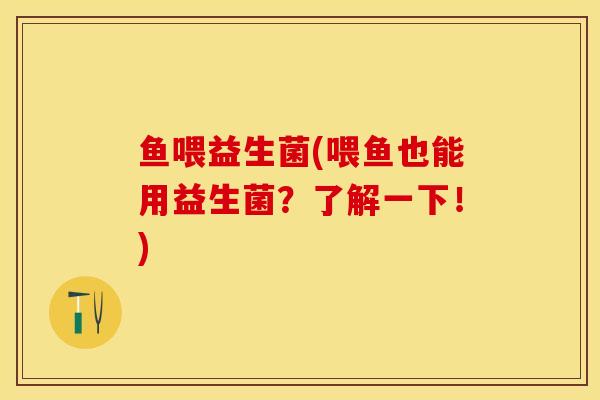 鱼喂益生菌(喂鱼也能用益生菌？了解一下！)