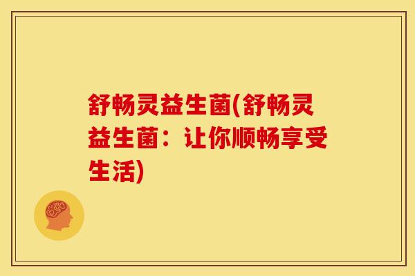 舒畅灵益生菌(舒畅灵益生菌：让你顺畅享受生活)