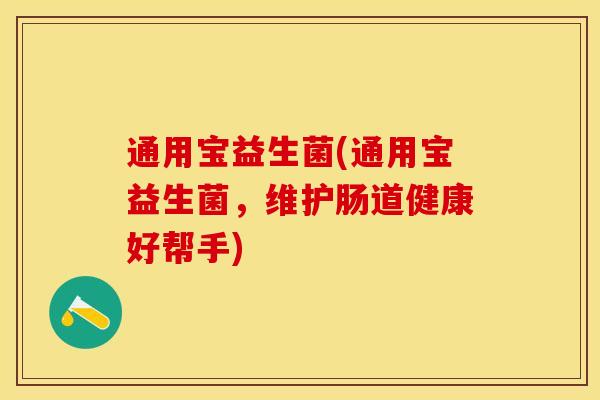 通用宝益生菌(通用宝益生菌，维护肠道健康好帮手)