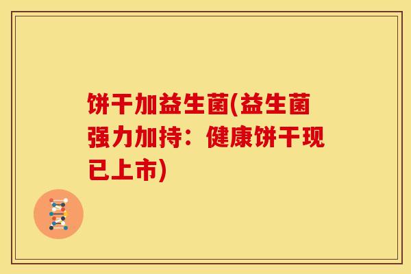 饼干加益生菌(益生菌强力加持：健康饼干现已上市)