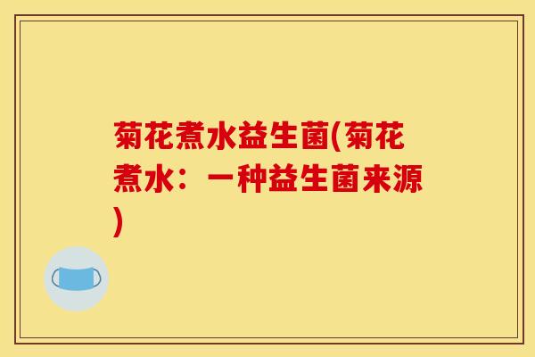 菊花煮水益生菌(菊花煮水：一种益生菌来源)