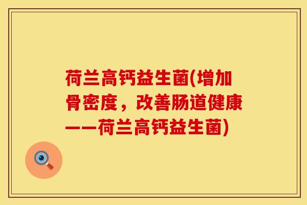 荷兰高钙益生菌(增加骨密度，改善肠道健康——荷兰高钙益生菌)