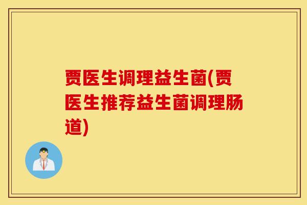 贾医生调理益生菌(贾医生推荐益生菌调理肠道)