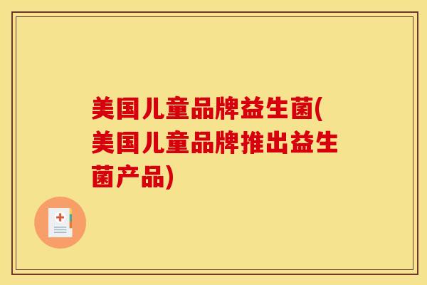 美国儿童品牌益生菌(美国儿童品牌推出益生菌产品)