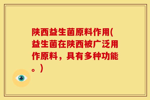陕西益生菌原料作用(益生菌在陕西被广泛用作原料，具有多种功能。)