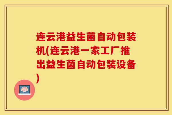连云港益生菌自动包装机(连云港一家工厂推出益生菌自动包装设备)
