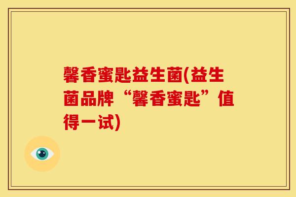 馨香蜜匙益生菌(益生菌品牌“馨香蜜匙”值得一试)