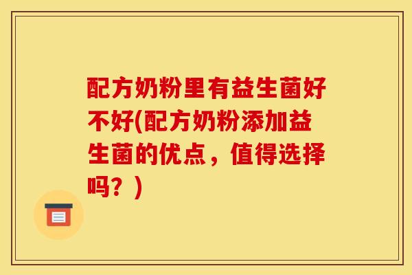 配方奶粉里有益生菌好不好(配方奶粉添加益生菌的优点，值得选择吗？)