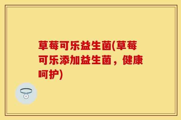 草莓可乐益生菌(草莓可乐添加益生菌，健康呵护)