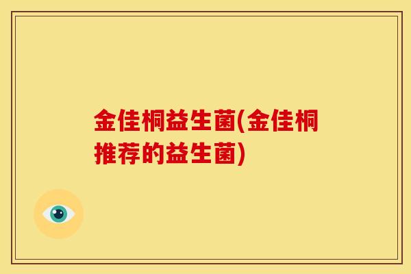 金佳桐益生菌(金佳桐推荐的益生菌)