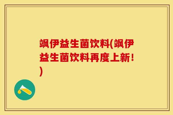 飒伊益生菌饮料(飒伊益生菌饮料再度上新！)