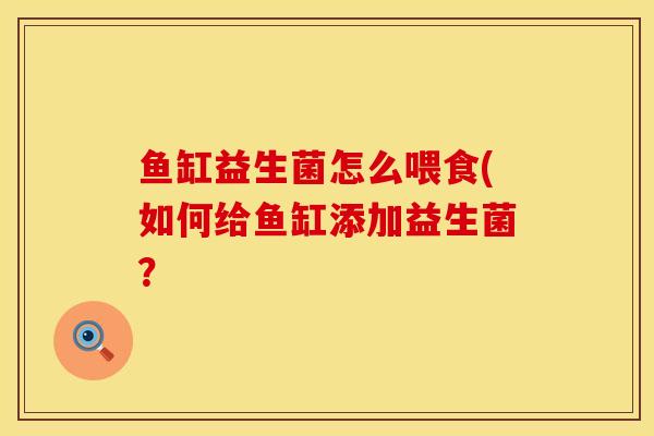 鱼缸益生菌怎么喂食(如何给鱼缸添加益生菌？