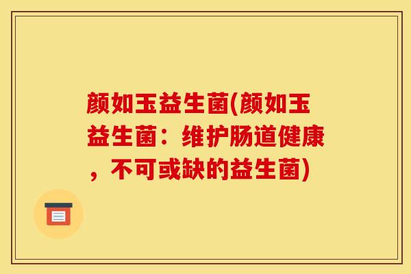 颜如玉益生菌(颜如玉益生菌：维护肠道健康，不可或缺的益生菌)