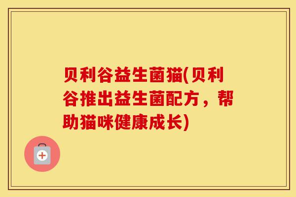 贝利谷益生菌猫(贝利谷推出益生菌配方，帮助猫咪健康成长)